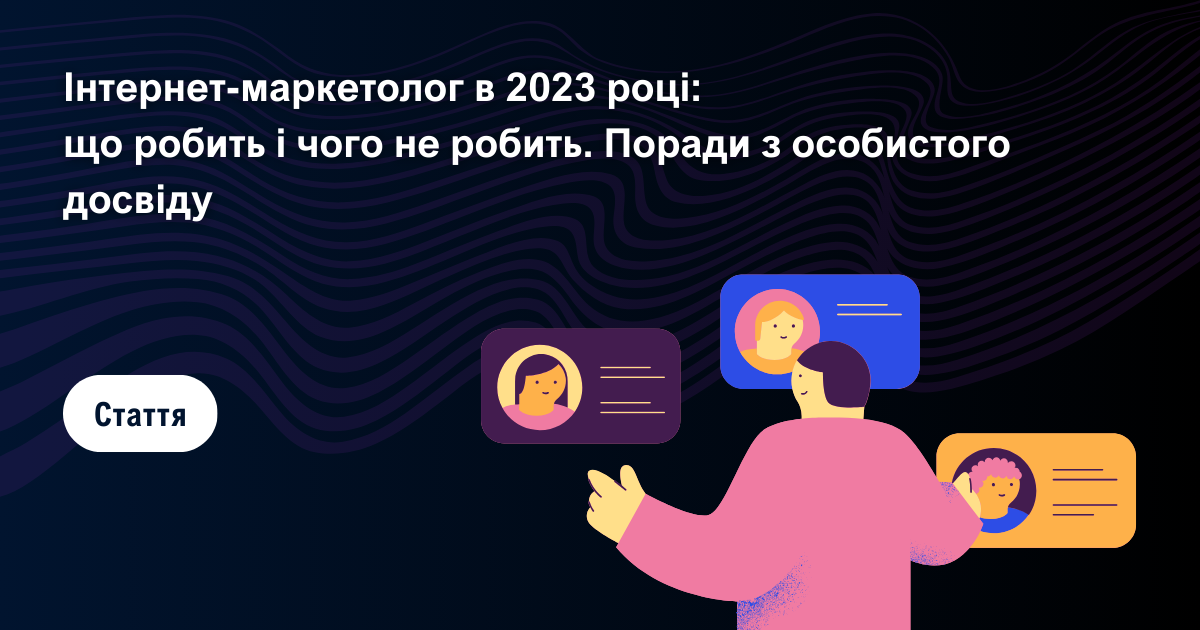 Інтернет-маркетолог в 2023 році: що робить і чого не робить. Поради з особистого досвіду