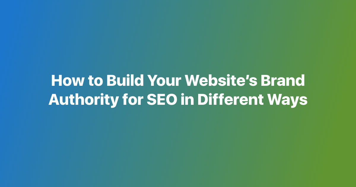 How to Build Your Website’s Brand Authority for SEO in Different Ways