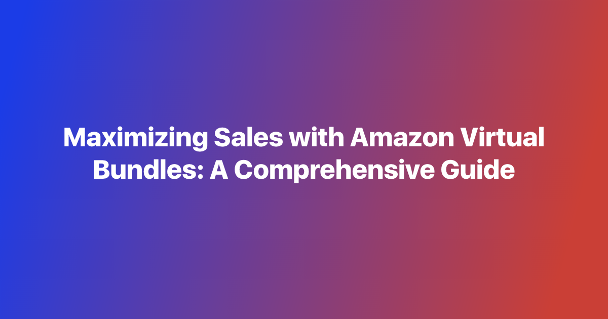 Maximizing Sales with Amazon Virtual Bundles: A Comprehensive Guide