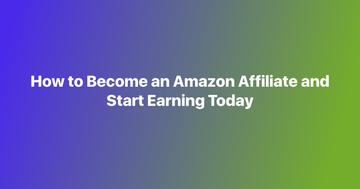 How to Become an Amazon Affiliate and Start Earning Today