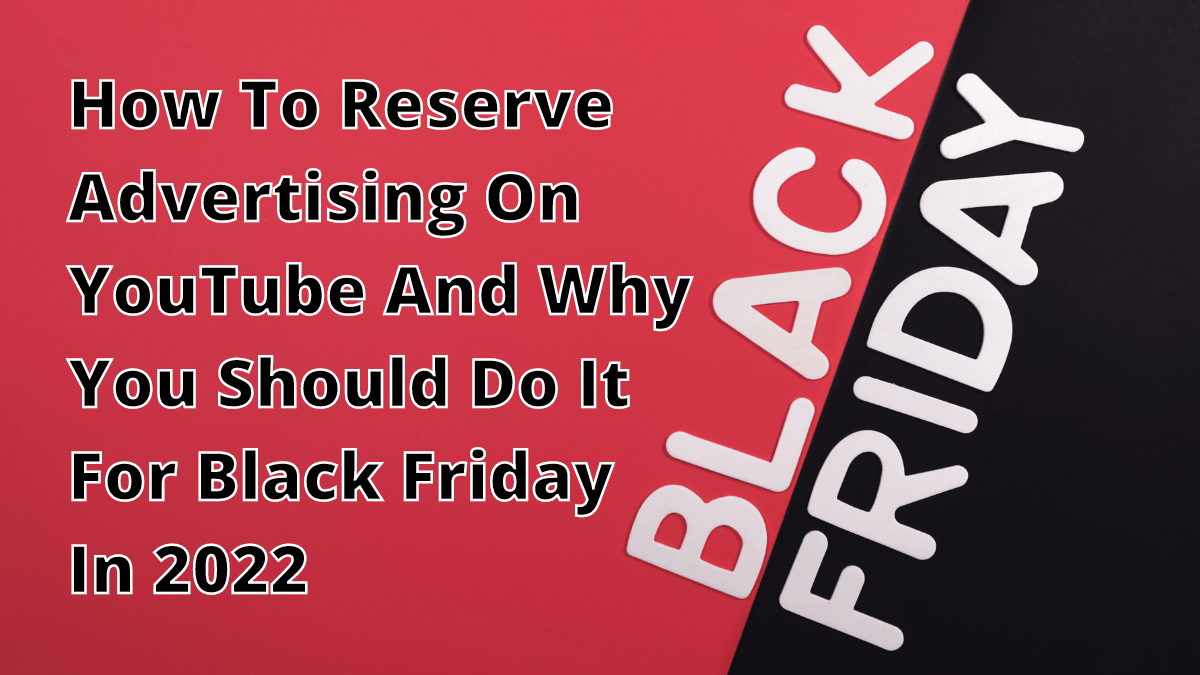 How To Reserve Ads On YouTube And Why You Should Do It For Western Clients on Black Friday 2022