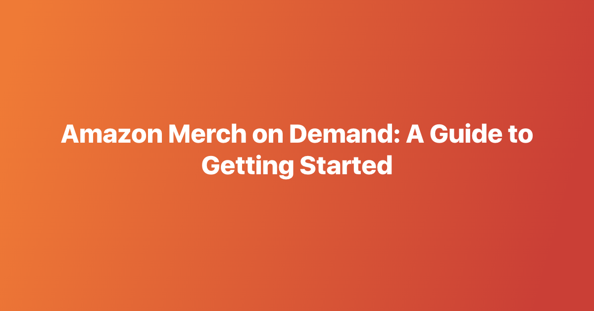 Amazon Merch on Demand: A Guide to Getting Started