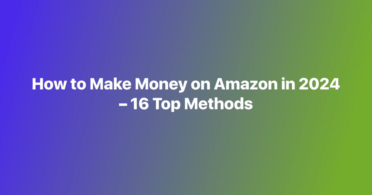 How to Make Money on Amazon in 2024 – 16 Top Methods