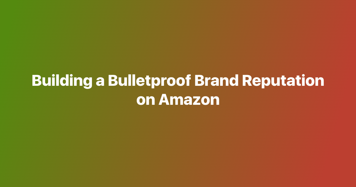 Building a Bulletproof Brand Reputation on Amazon