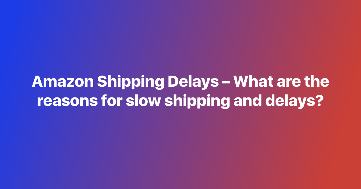 Amazon Shipping Delays – What are the reasons for slow shipping and delays?