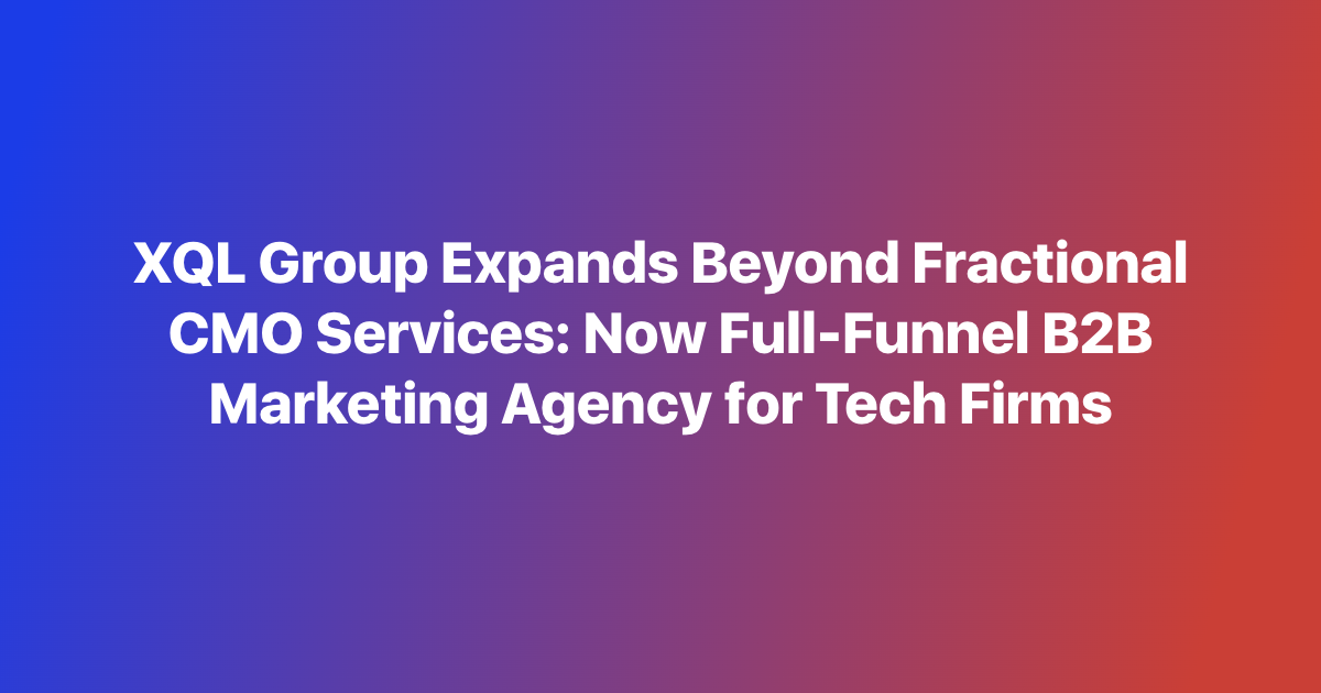 XQL Group Expands Beyond Fractional CMO Services: Now Full-Funnel B2B Marketing Agency for Tech Firms