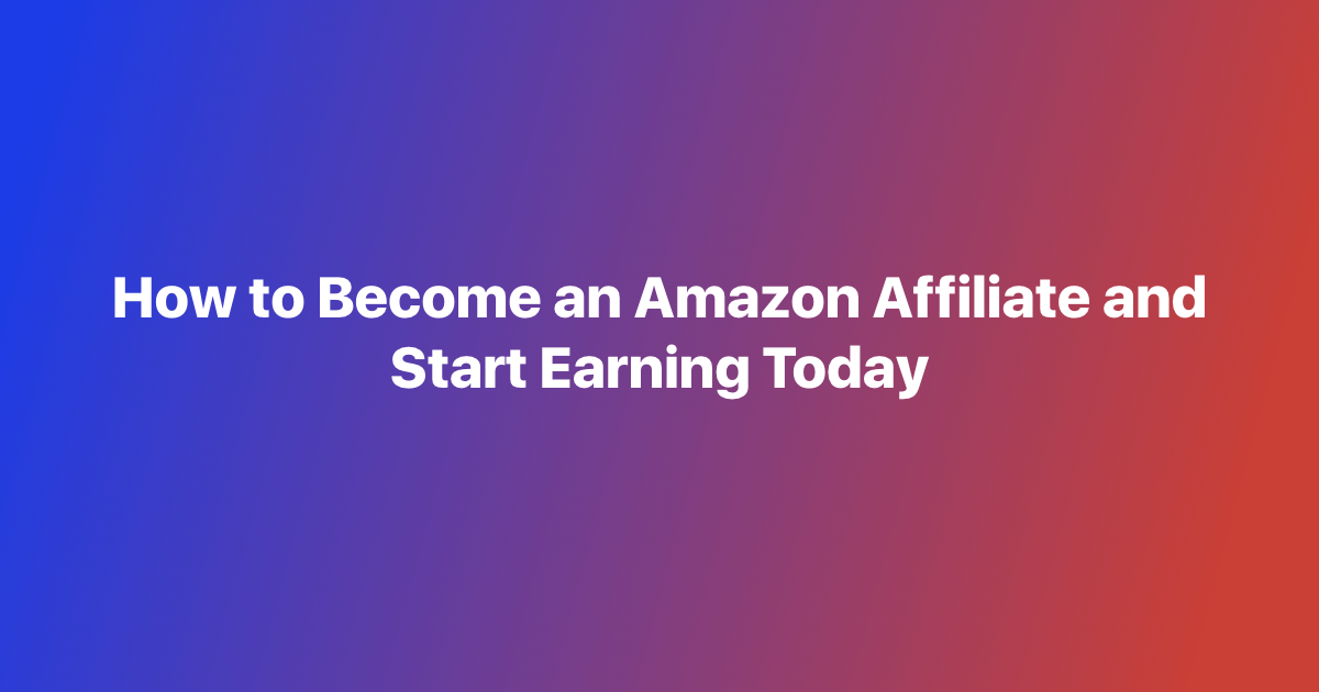 How to Become an Amazon Affiliate and Start Earning Today
