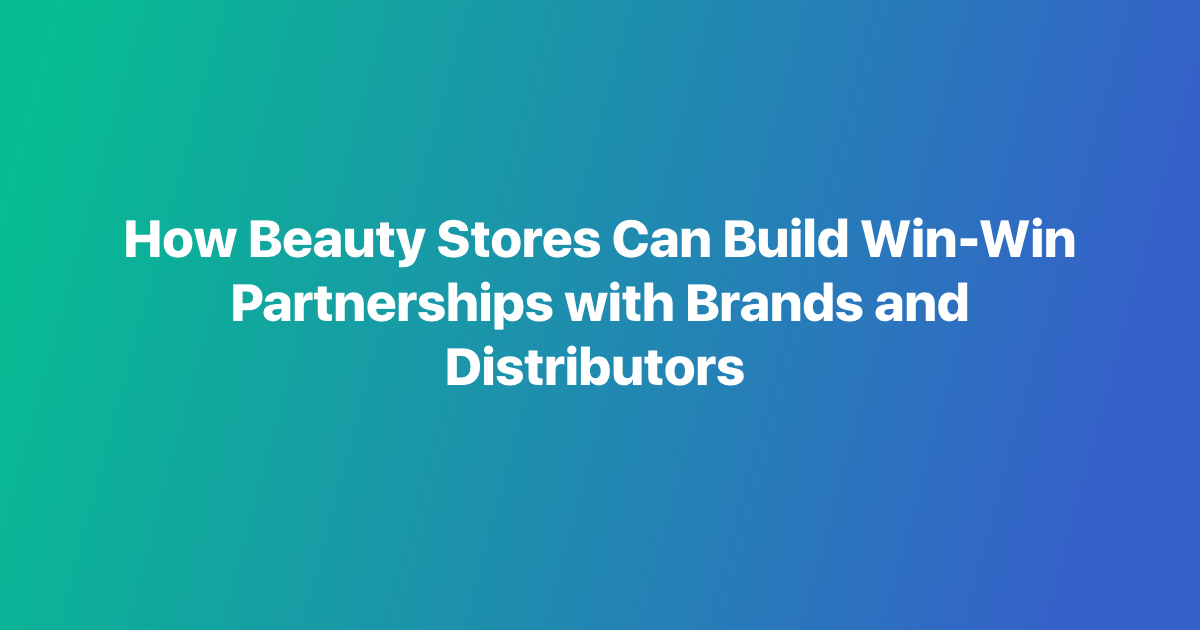 How Beauty Stores Can Build Win-Win Partnerships with Brands and Distributors
