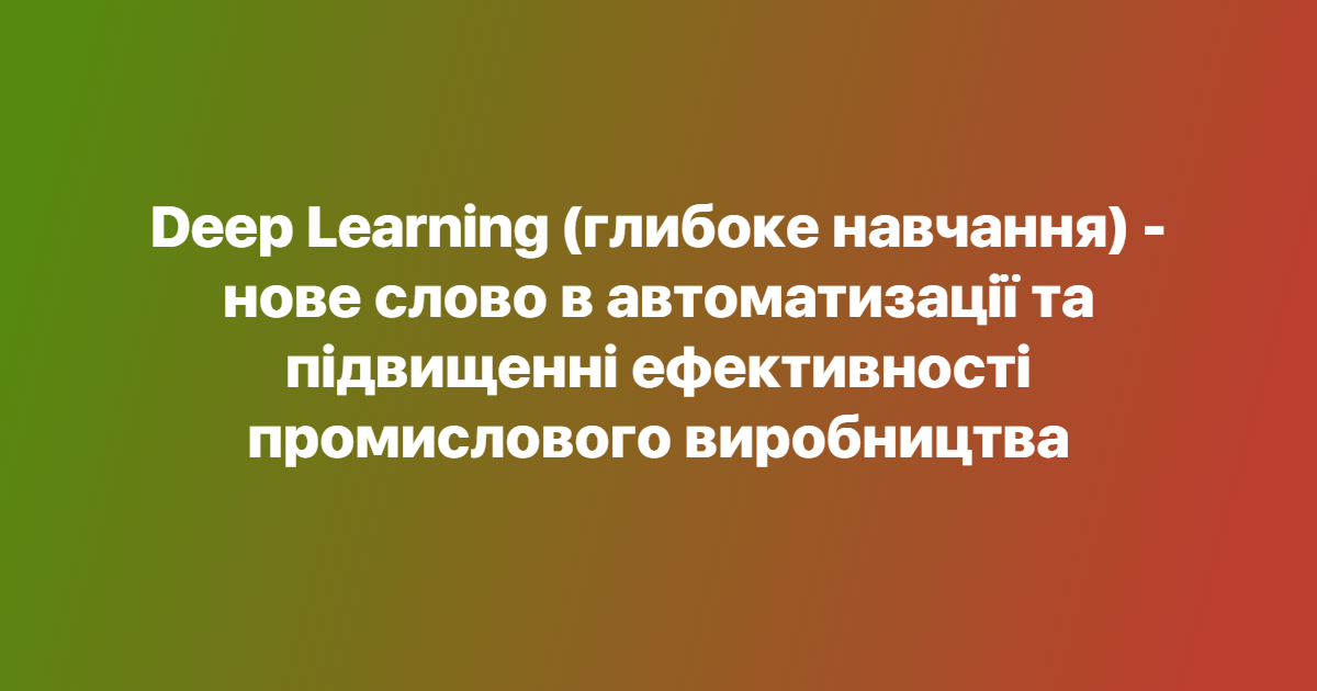 Deep Learning (глибоке навчання) - нове слово в автоматизації та підвищенні ефективності промислового виробництва