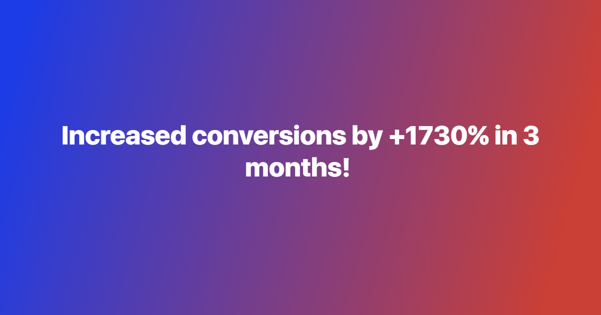 Increased conversions by +1730% in 3 months!
