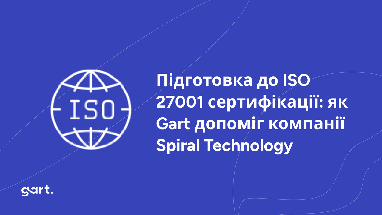 Підготовка до ISO 27001 сертифікації: як Gart допоміг компанії Spiral Technology